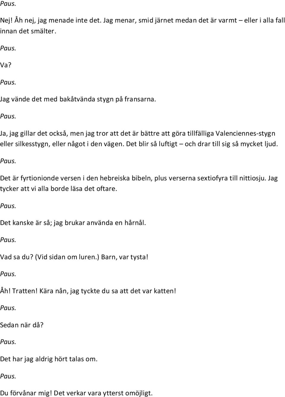 Det blir så luftigt och drar till sig så mycket ljud. Det är fyrtionionde versen i den hebreiska bibeln, plus verserna sextiofyra till nittiosju.