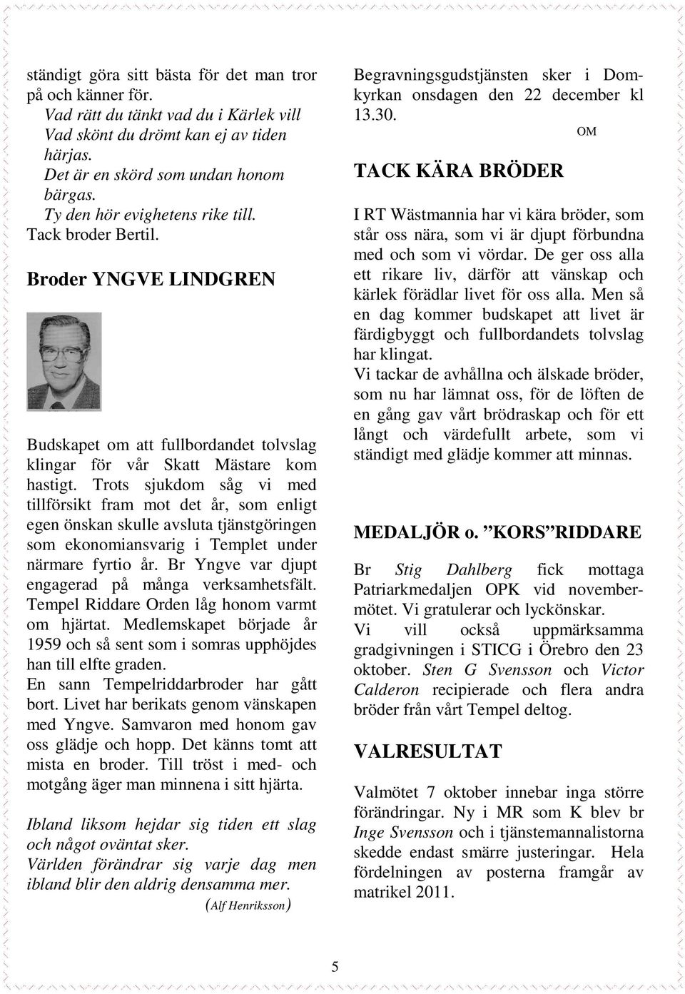 Trots sjukdom såg vi med tillförsikt fram mot det år, som enligt egen önskan skulle avsluta tjänstgöringen som ekonomiansvarig i Templet under närmare fyrtio år.