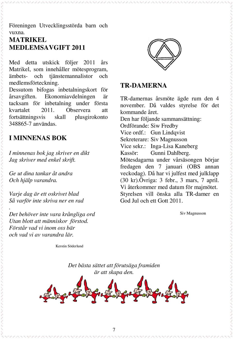I MINNENAS BOK I minnenas bok jag skriver en dikt Jag skriver med enkel skrift. Ge ut dina tankar åt andra Och hjälp varandra. Varje dag är ett oskrivet blad Så varför inte skriva ner en rad.