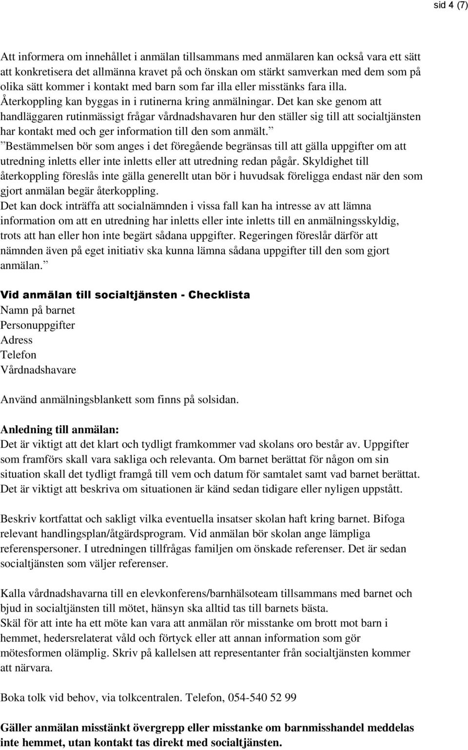 Det kan ske genom att handläggaren rutinmässigt frågar vårdnadshavaren hur den ställer sig till att socialtjänsten har kontakt med och ger information till den som anmält.