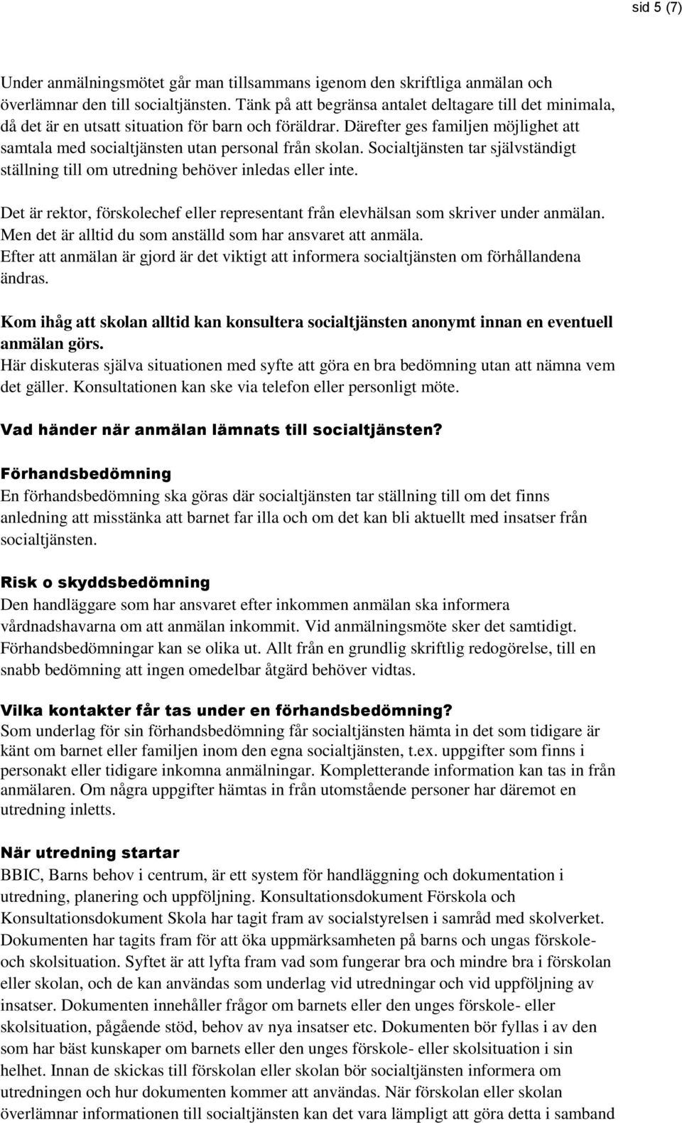 Därefter ges familjen möjlighet att samtala med socialtjänsten utan personal från skolan. Socialtjänsten tar självständigt ställning till om utredning behöver inledas eller inte.