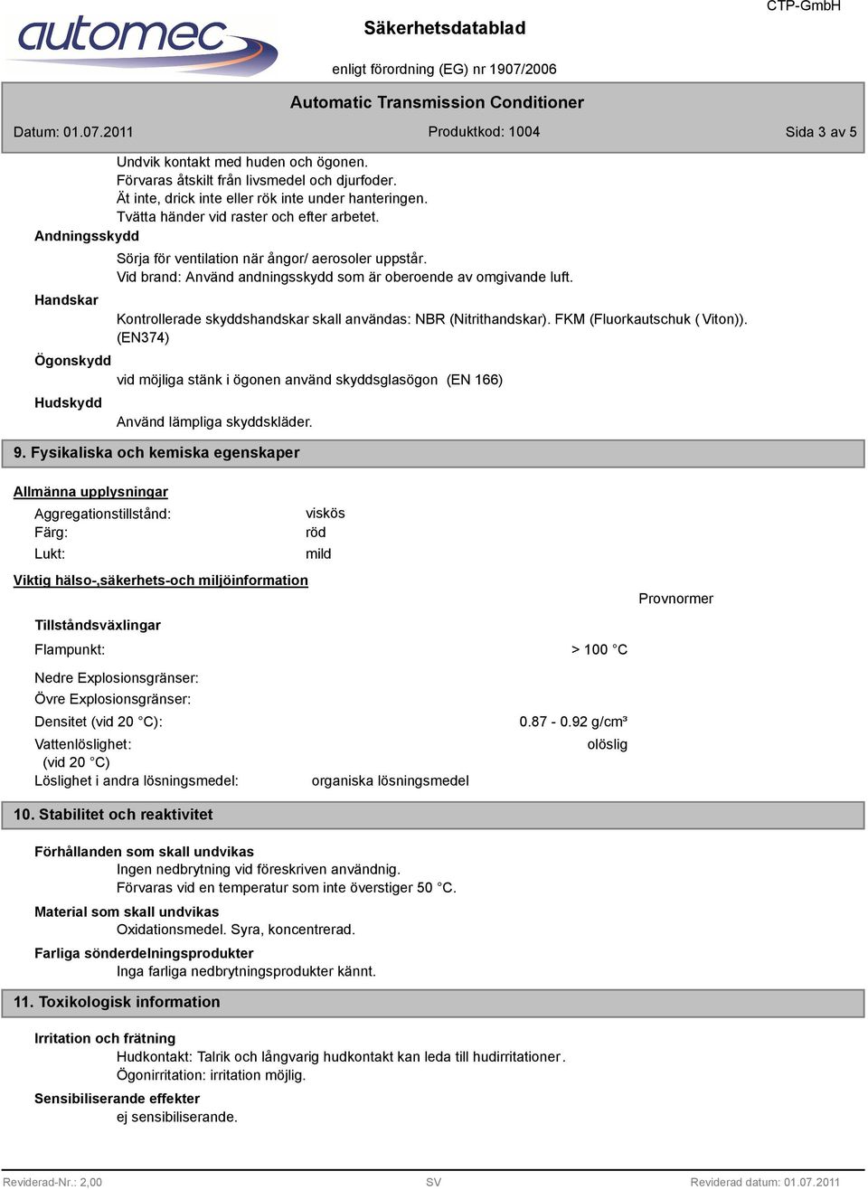 Kontrollerade skyddshandskar skall användas: NBR (Nitrithandskar). FKM (Fluorkautschuk ( Viton)).