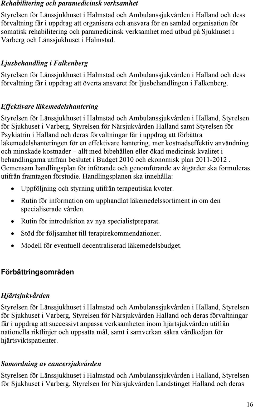 Ljusbehandling i Falkenberg Styrelsen för Länssjukhuset i Halmstad och Ambulanssjukvården i Halland och dess förvaltning får i uppdrag att överta ansvaret för ljusbehandlingen i Falkenberg.