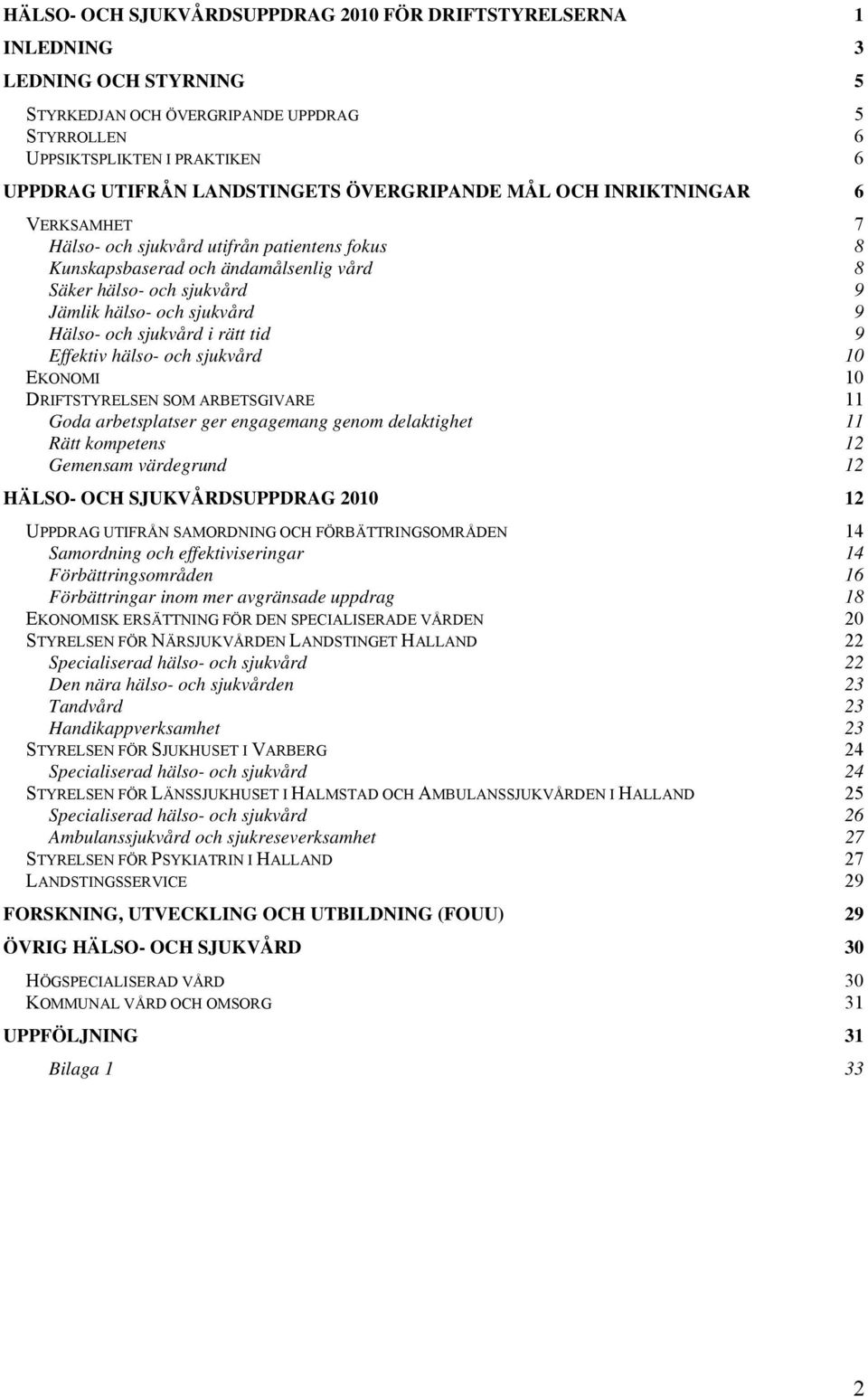 sjukvård 9 Hälso- och sjukvård i rätt tid 9 Effektiv hälso- och sjukvård 10 EKONOMI 10 DRIFTSTYRELSEN SOM ARBETSGIVARE 11 Goda arbetsplatser ger engagemang genom delaktighet 11 Rätt kompetens 12