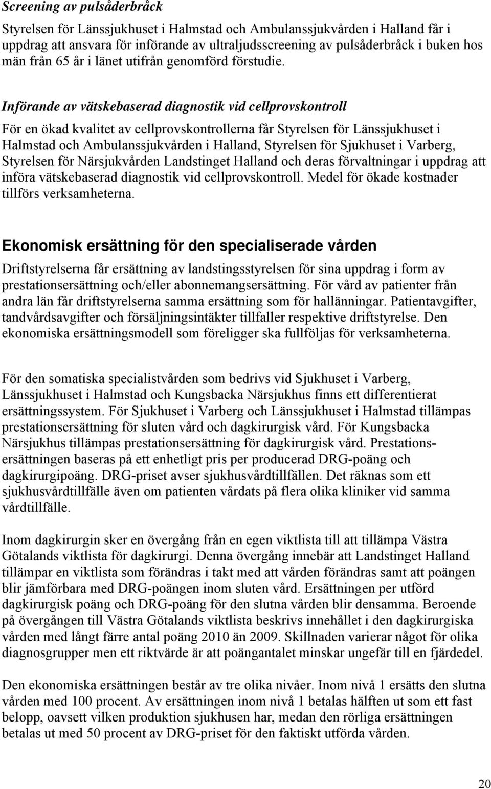 Införande av vätskebaserad diagnostik vid cellprovskontroll För en ökad kvalitet av cellprovskontrollerna får Styrelsen för Länssjukhuset i Halmstad och Ambulanssjukvården i Halland, Styrelsen för