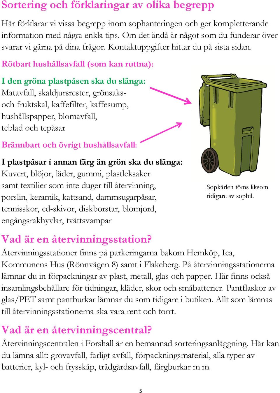 Rötbart hushållsavfall (som kan ruttna): I den gröna plastpåsen ska du slänga: Matavfall, skaldjursrester, grönsaksoch fruktskal, kaffefilter, kaffesump, hushållspapper, blomavfall, teblad och