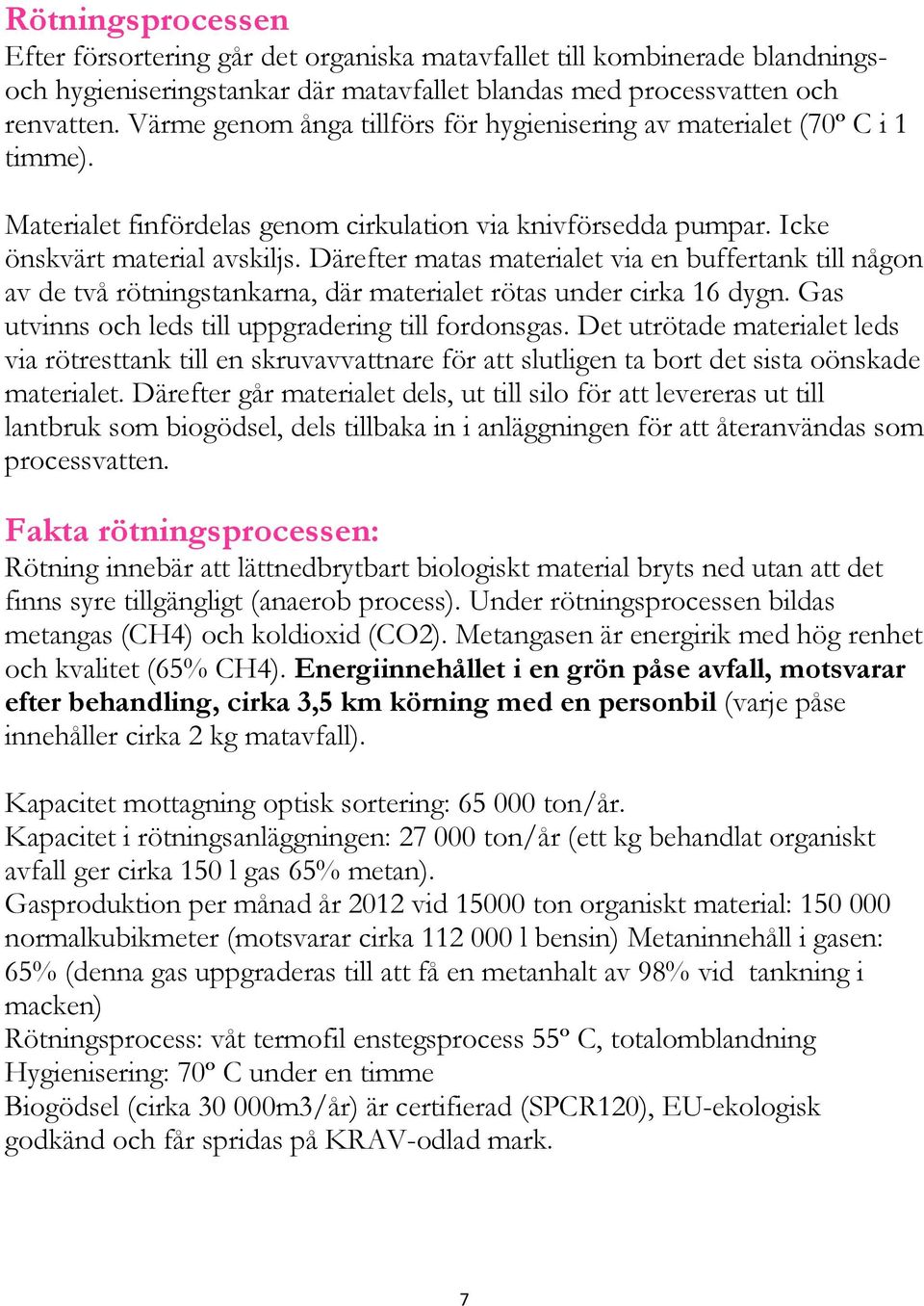 Därefter matas materialet via en buffertank till någon av de två rötningstankarna, där materialet rötas under cirka 16 dygn. Gas utvinns och leds till uppgradering till fordonsgas.