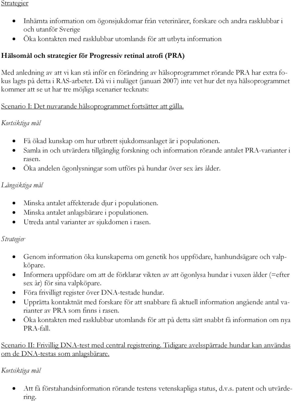 Då vi i nuläget (januari 2007) inte vet hur det nya hälsoprogrammet kommer att se ut har tre möjliga scenarier tecknats: Scenario I: Det nuvarande hälsoprogrammet fortsätter att gälla.