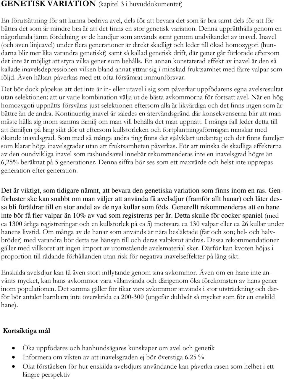 Inavel (och även linjeavel) under flera generationer är direkt skadligt och leder till ökad homozygoti (hundarna blir mer lika varandra genetiskt) samt så kallad genetisk drift, där gener går