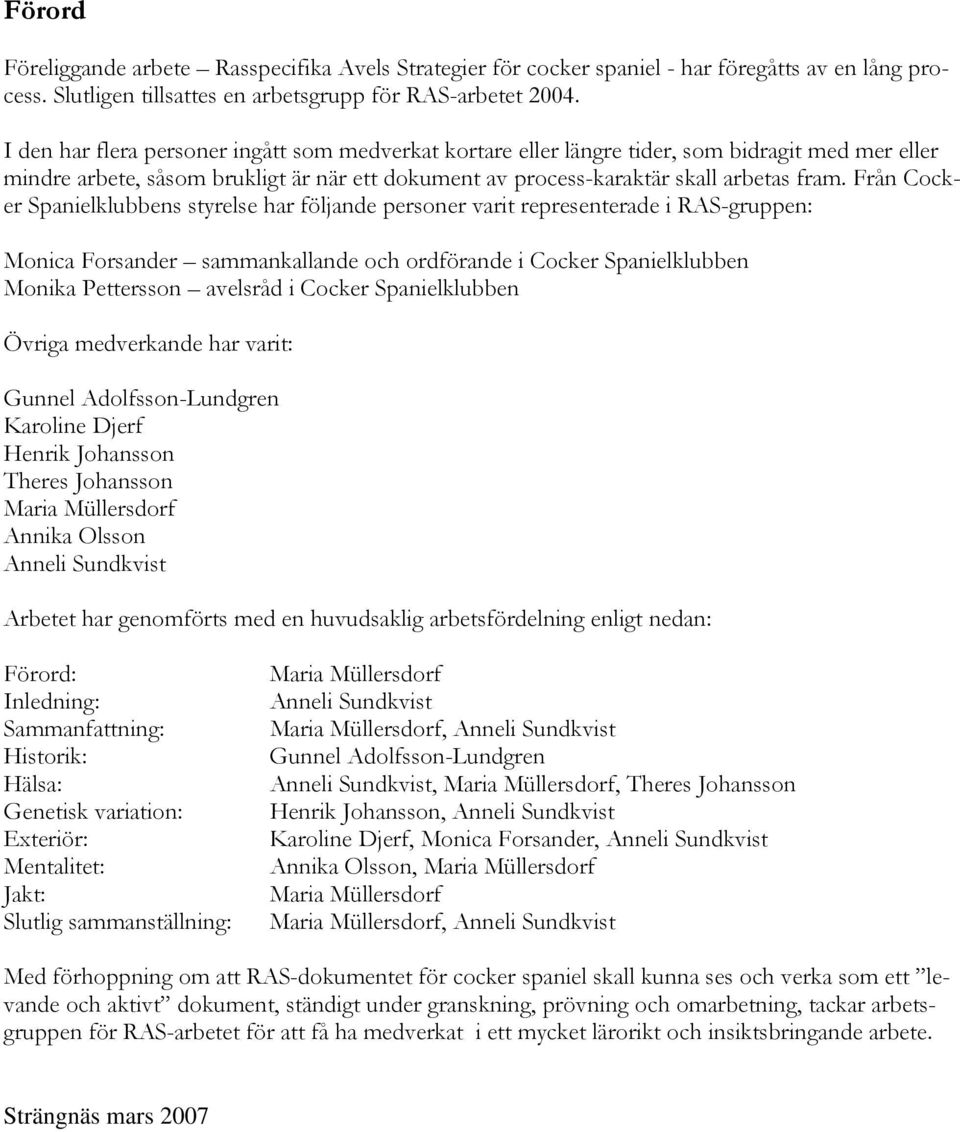 Från Cocker Spanielklubbens styrelse har följande personer varit representerade i RAS-gruppen: Monica Forsander sammankallande och ordförande i Cocker Spanielklubben Monika Pettersson avelsråd i