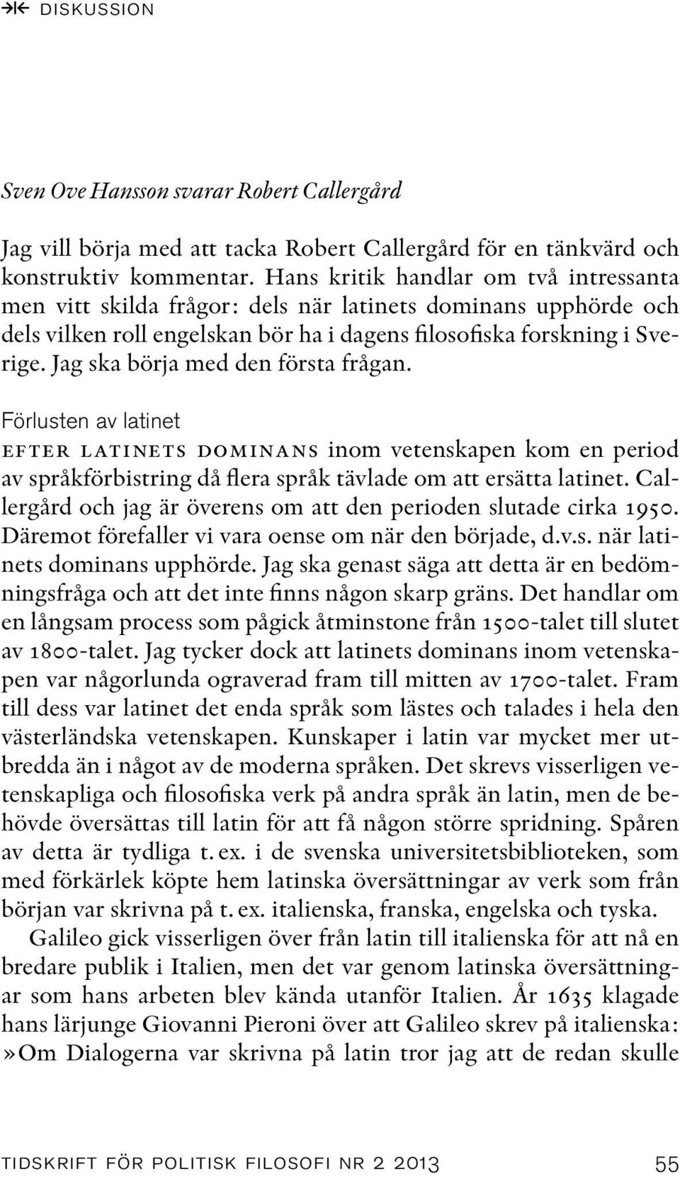 Jag ska börja med den första frågan. Förlusten av latinet efter latinets dominans inom vetenskapen kom en period av språkförbistring då flera språk tävlade om att ersätta latinet.