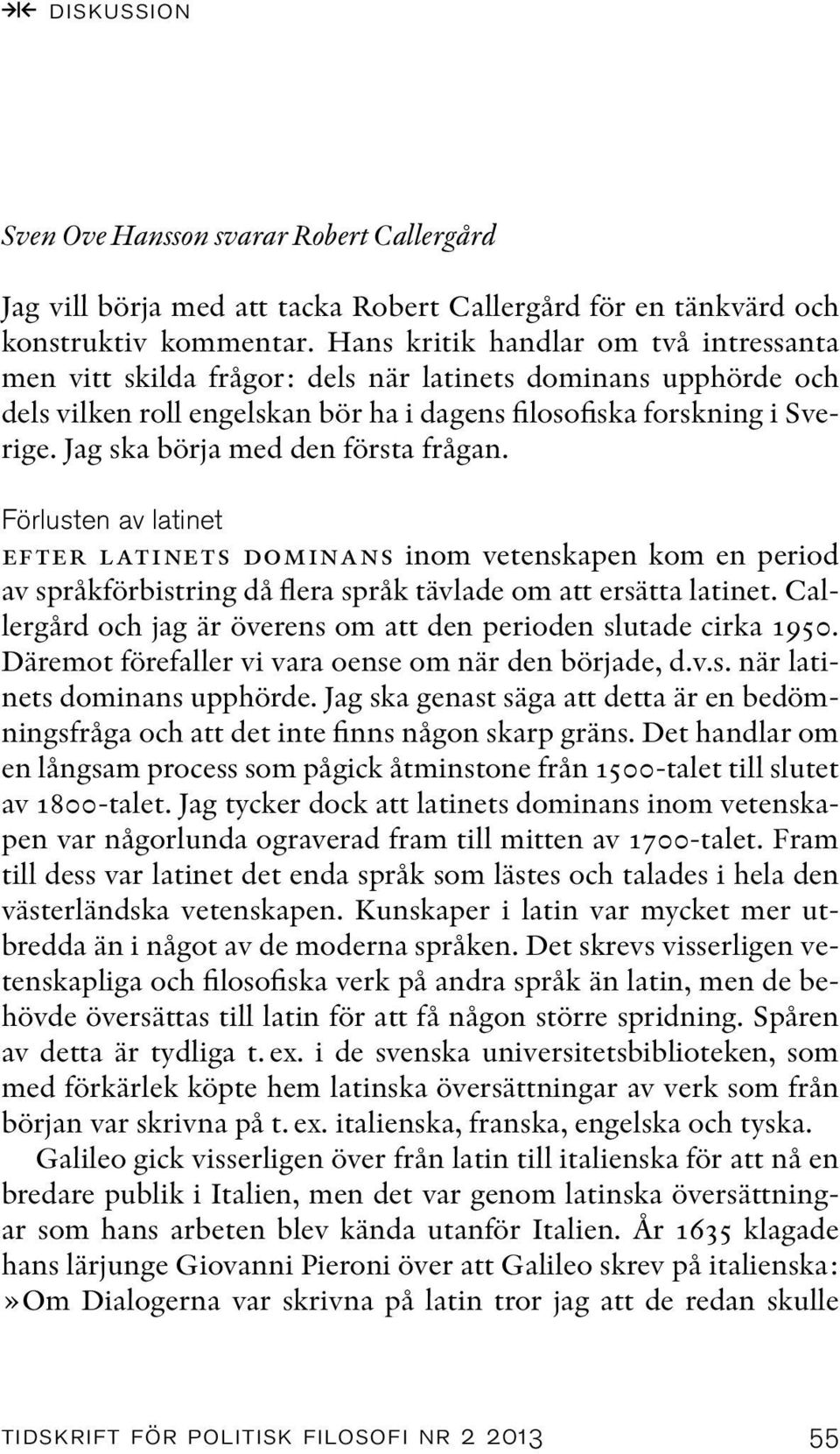 Jag ska börja med den första frågan. Förlusten av latinet efter latinets dominans inom vetenskapen kom en period av språkförbistring då flera språk tävlade om att ersätta latinet.