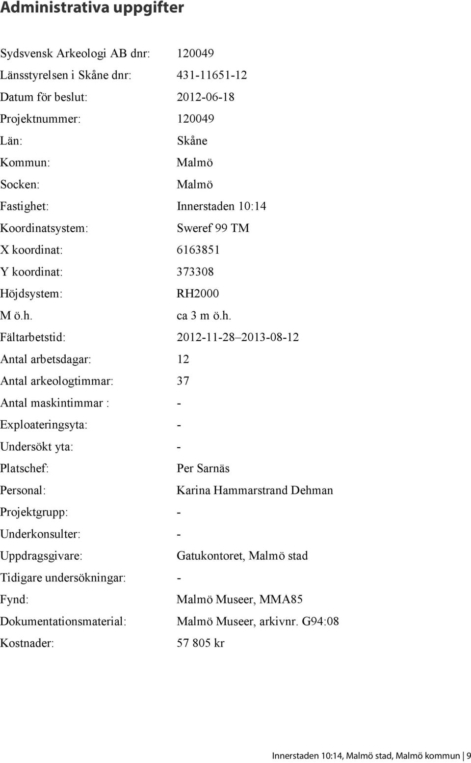 t: Innerstaden 10:14 Koordinatsystem: Sweref 99 TM X koordinat: 6163851 Y koordinat: 373308 Höjdsystem: RH2000 M ö.h.