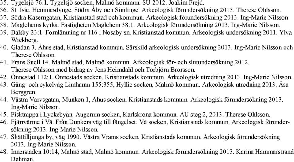 Balsby 23:1. Fornlämning nr 116 i Nosaby sn, Kristianstad kommun. Arkeologisk undersökning 2011. Ylva Wickberg. 40. Gladan 3. Åhus stad, Kristianstad kommun. Särskild arkeologisk undersökning 2013.