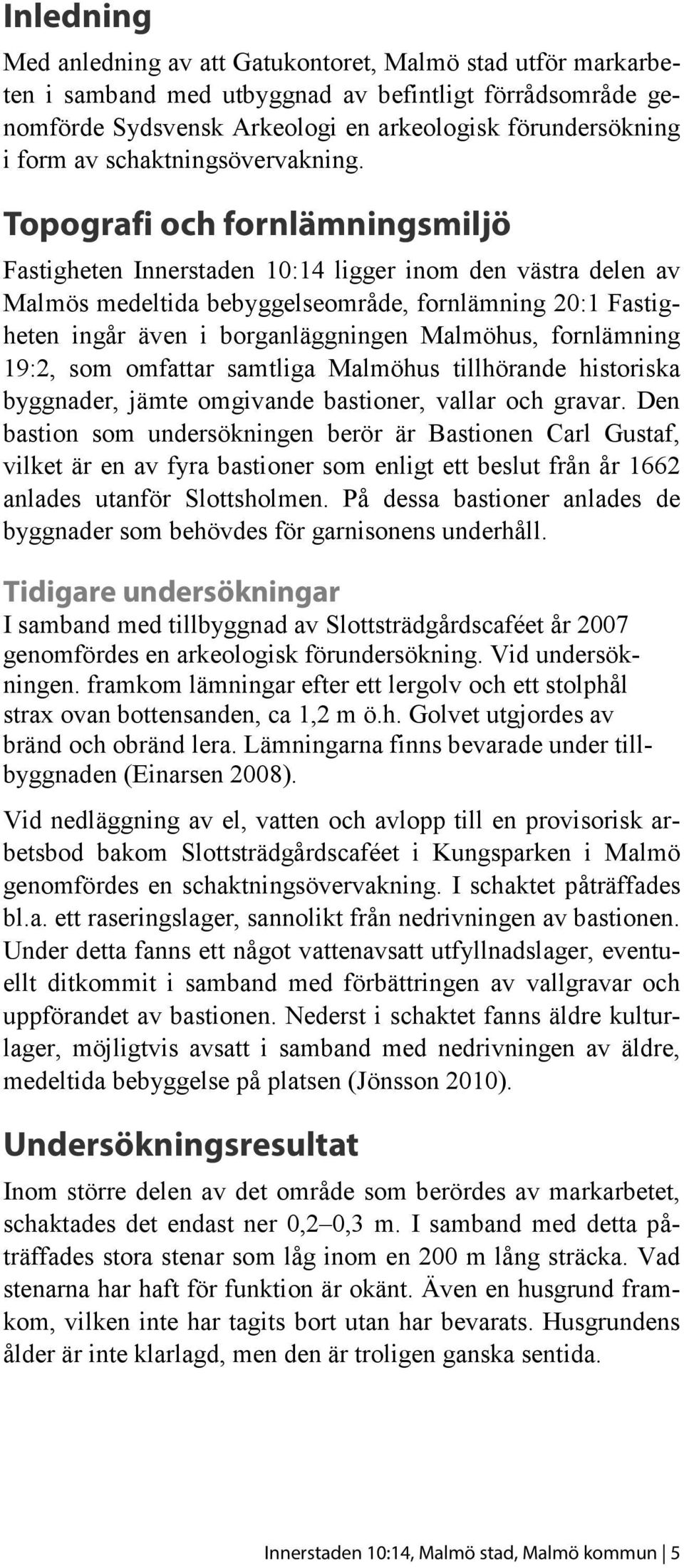 Topografi och fornlämningsmiljö Fastigheten Innerstaden 10:14 ligger inom den västra delen av Malmös medeltida bebyggelseområde, fornlämning 20:1 Fastigheten ingår även i borganläggningen Malmöhus,