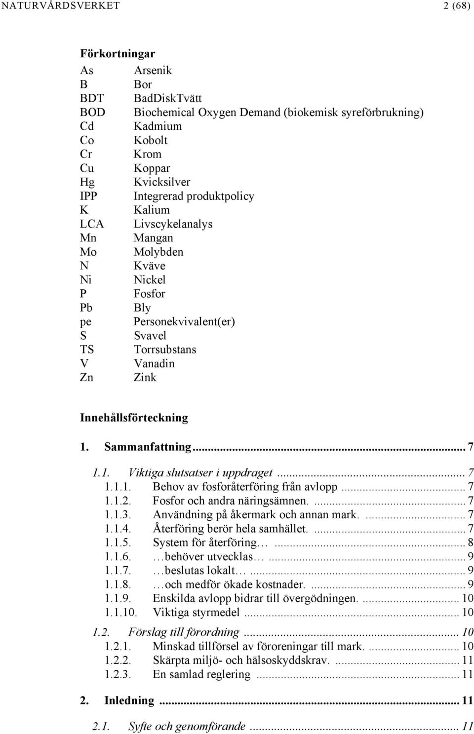 Sammanfattning... 7 1.1. Viktiga slutsatser i uppdraget... 7 1.1.1. Behov av fosforåterföring från avlopp... 7 1.1.2. Fosfor och andra näringsämnen.... 7 1.1.3. Användning på åkermark och annan mark.