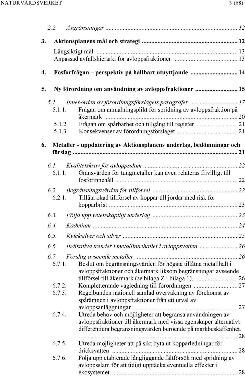 .. 20 5.1.2. Frågan om spårbarhet och tillgång till register... 21 5.1.3. Konsekvenser av förordningsförslaget... 21 6. Metaller - uppdatering av Aktionsplanens underlag, bedömningar och förslag.