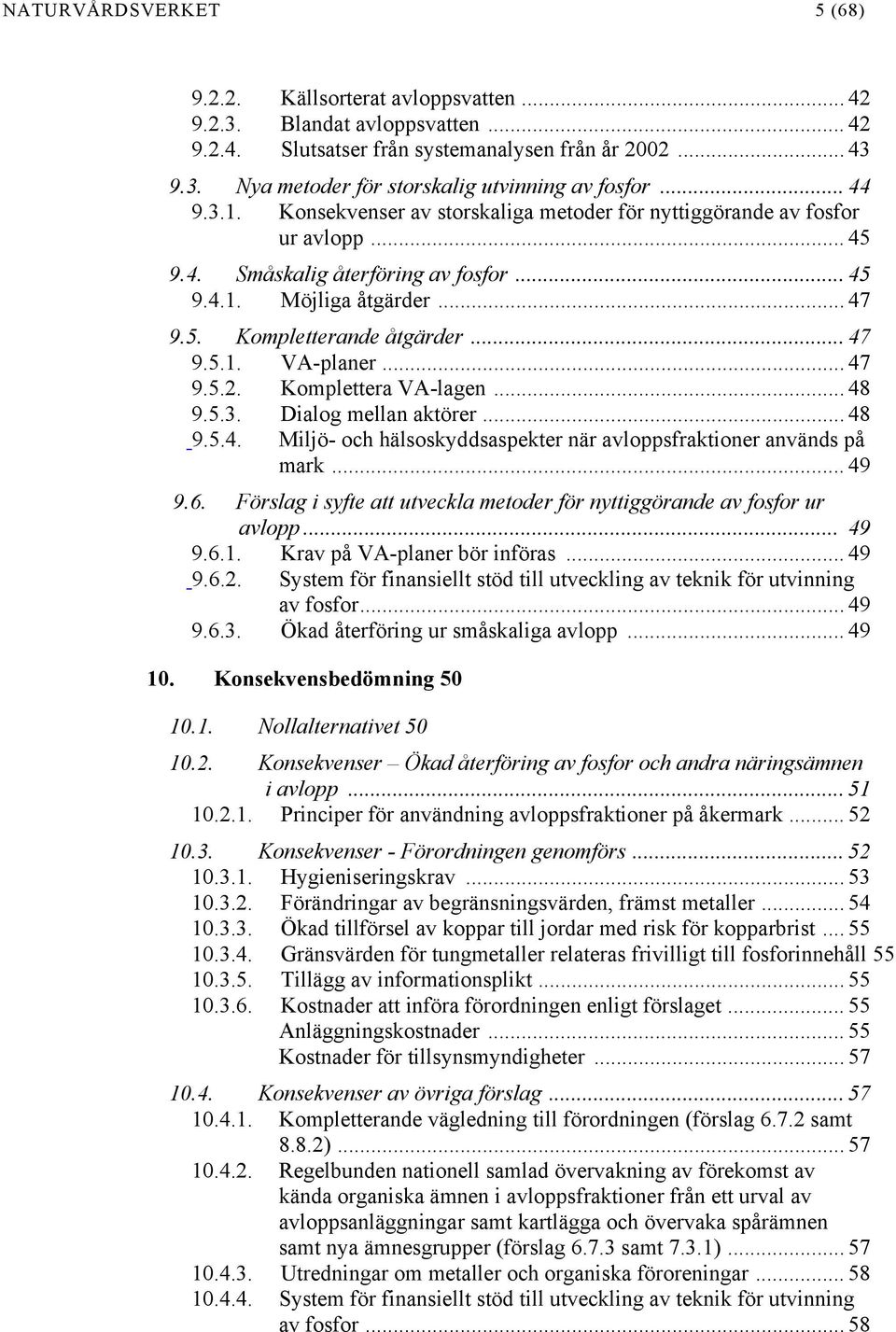 .. 47 9.5.2. Komplettera VA-lagen... 48 9.5.3. Dialog mellan aktörer... 48 9.5.4. Miljö- och hälsoskyddsaspekter när avloppsfraktioner används på mark... 49 9.6.