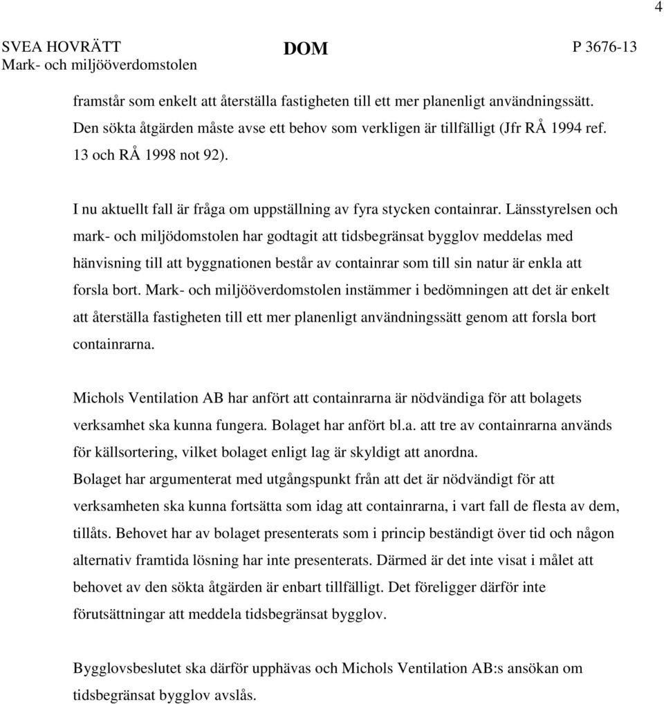 Länsstyrelsen och mark- och miljödomstolen har godtagit att tidsbegränsat bygglov meddelas med hänvisning till att byggnationen består av containrar som till sin natur är enkla att forsla bort.