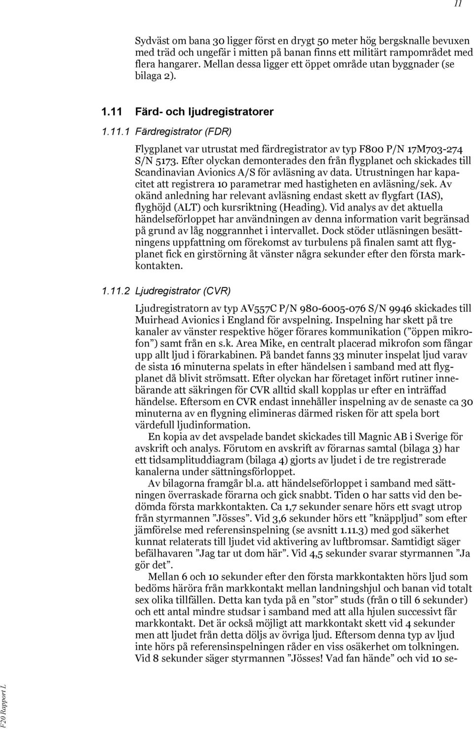 Efter olyckan demonterades den från flygplanet och skickades till Scandinavian Avionics A/S för avläsning av data.