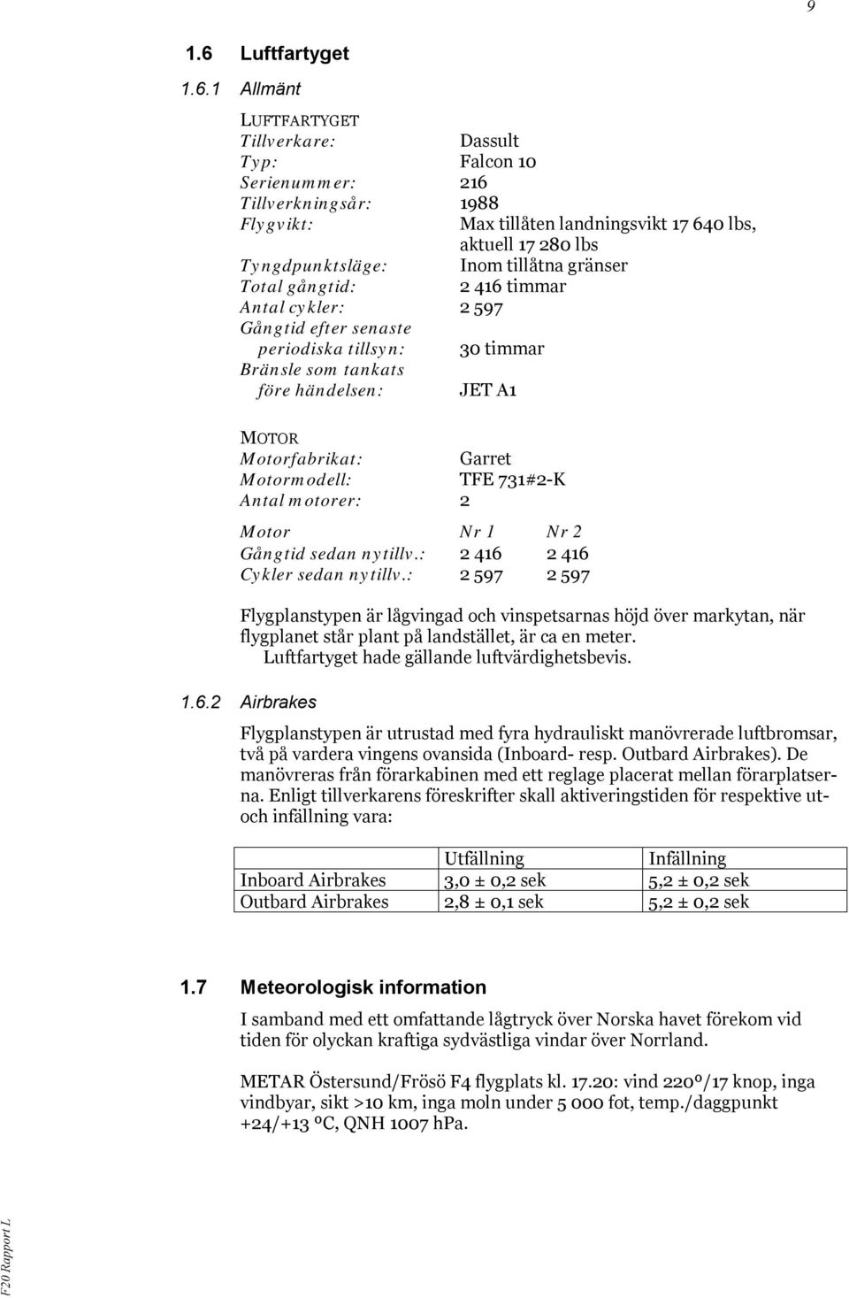 1 Allmänt LUFTFARTYGET Tillverkare: Dassult Typ: Falcon 10 Serienummer: 216 Tillverkningsår: 1988 Flygvikt: Max tillåten landningsvikt 17 640 lbs, aktuell 17 280 lbs Tyngdpunktsläge: Inom tillåtna