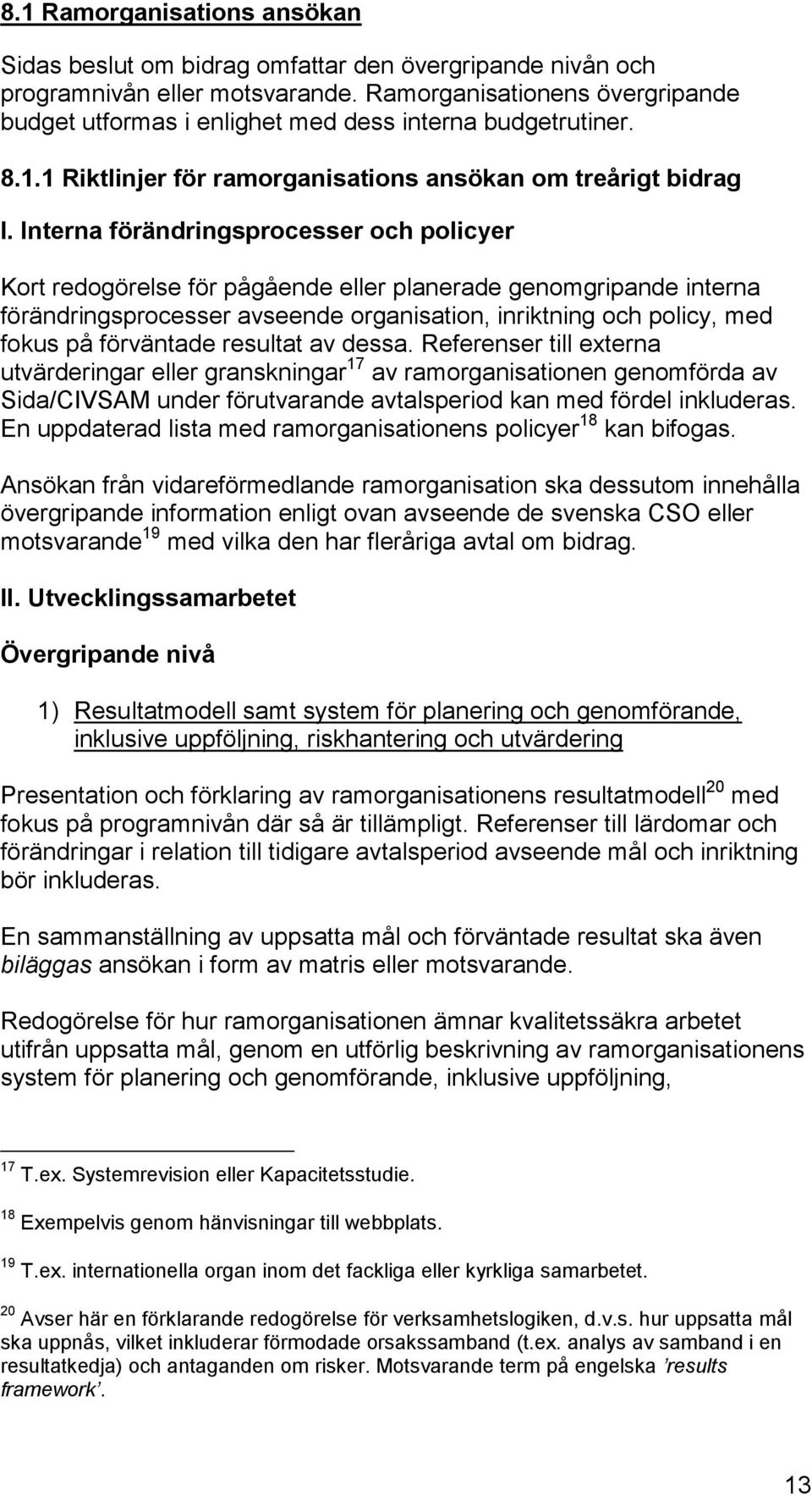 Interna förändringsprocesser och policyer Kort redogörelse för pågående eller planerade genomgripande interna förändringsprocesser avseende organisation, inriktning och policy, med fokus på