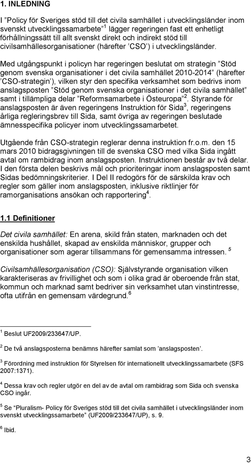 Med utgångspunkt i policyn har regeringen beslutat om strategin Stöd genom svenska organisationer i det civila samhället 2010-2014 (härefter CSO-strategin ), vilken styr den specifika verksamhet som