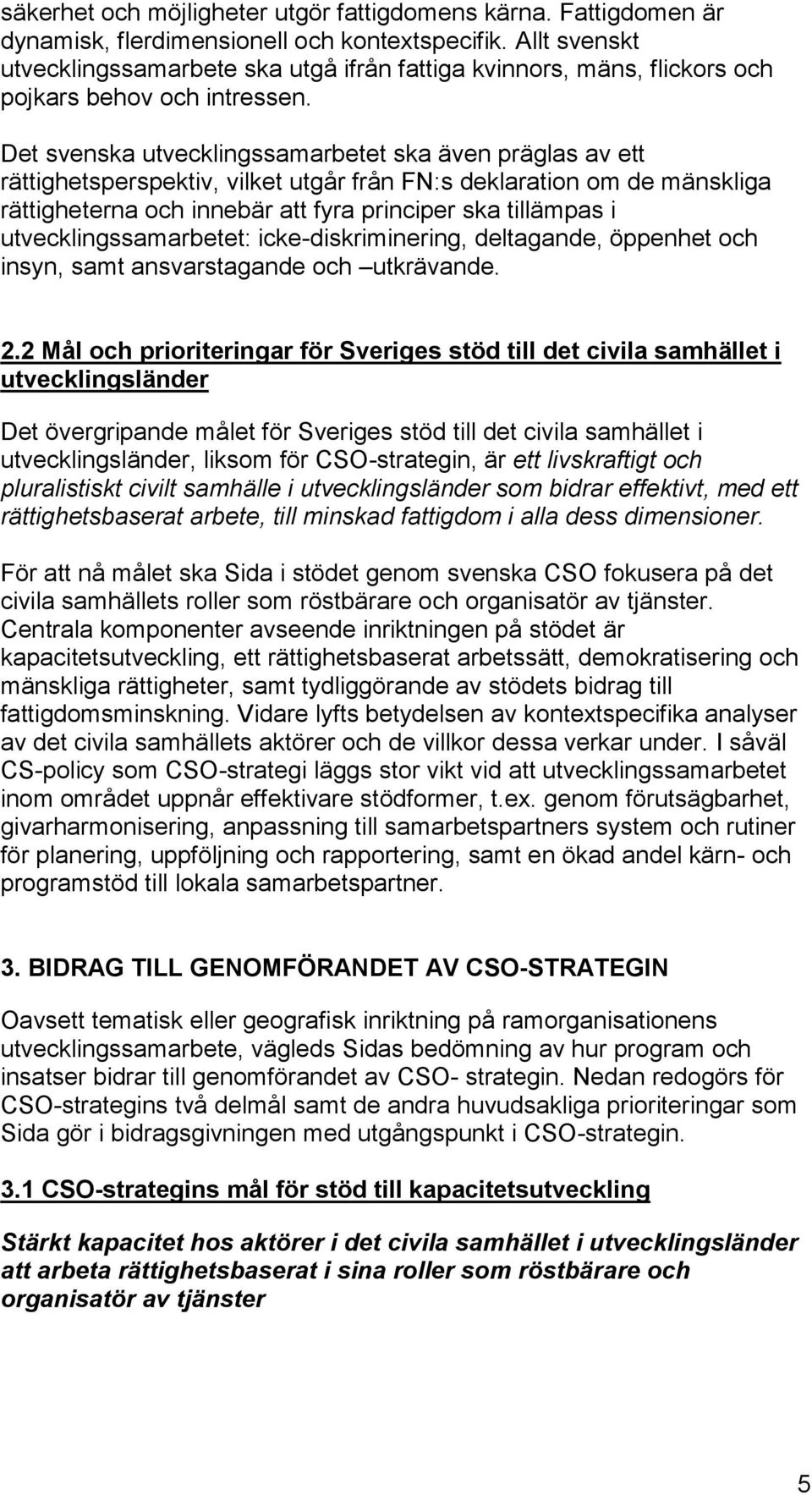 Det svenska utvecklingssamarbetet ska även präglas av ett rättighetsperspektiv, vilket utgår från FN:s deklaration om de mänskliga rättigheterna och innebär att fyra principer ska tillämpas i
