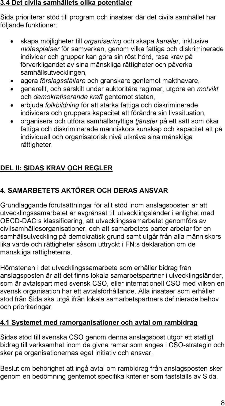 samhällsutvecklingen, agera förslagsställare och granskare gentemot makthavare, generellt, och särskilt under auktoritära regimer, utgöra en motvikt och demokratiserande kraft gentemot staten,