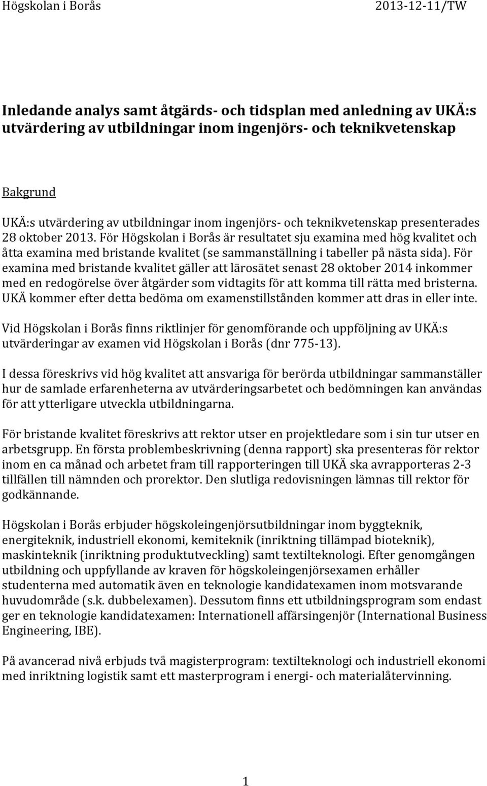 För Högskolan i Borås är resultatet sju examina med hög kvalitet och åtta examina med bristande kvalitet (se sammanställning i tabeller på nästa sida).