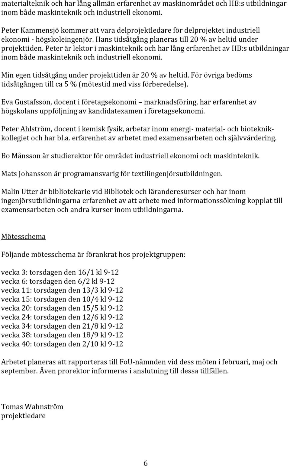 Peter är lektor i maskinteknik och har lång erfarenhet av HB:s utbildningar inom både maskinteknik och industriell ekonomi. Min egen tidsåtgång under projekttiden är 20 % av heltid.