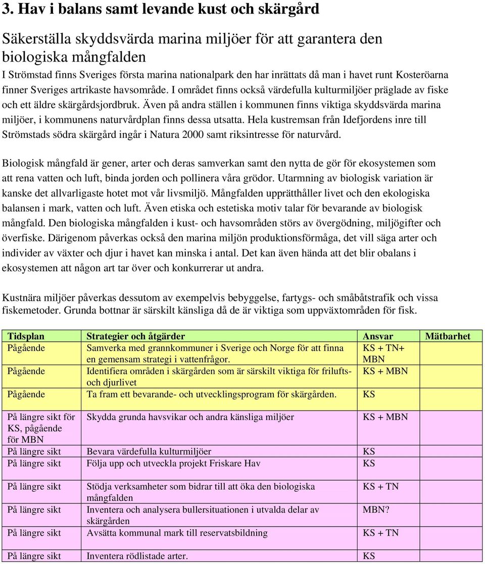 Även på andra ställen i kommunen finns viktiga skyddsvärda marina miljöer, i kommunens naturvårdplan finns dessa utsatta.