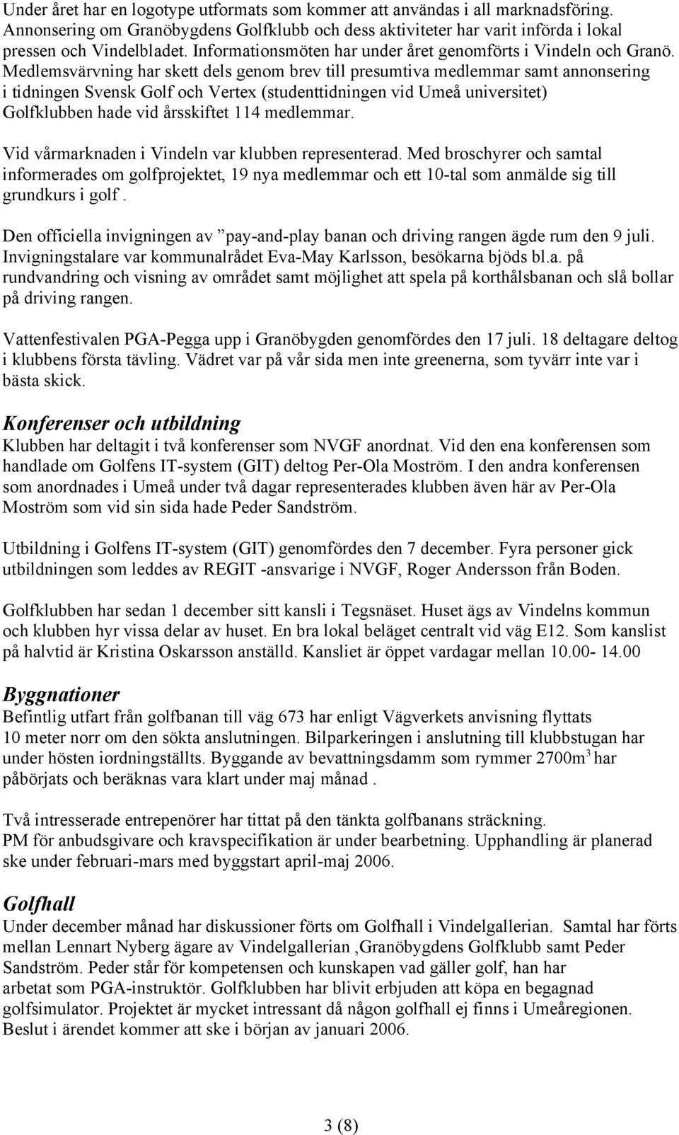 Medlemsvärvning har skett dels genom brev till presumtiva medlemmar samt annonsering i tidningen Svensk Golf och Vertex (studenttidningen vid Umeå universitet) Golfklubben hade vid årsskiftet 114
