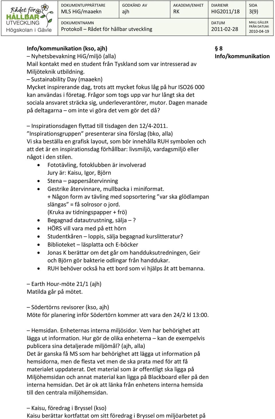 Frågor som togs upp var hur långt ska det sociala ansvaret sträcka sig, underleverantörer, mutor. Dagen manade på deltagarna om inte vi göra det vem gör det då?