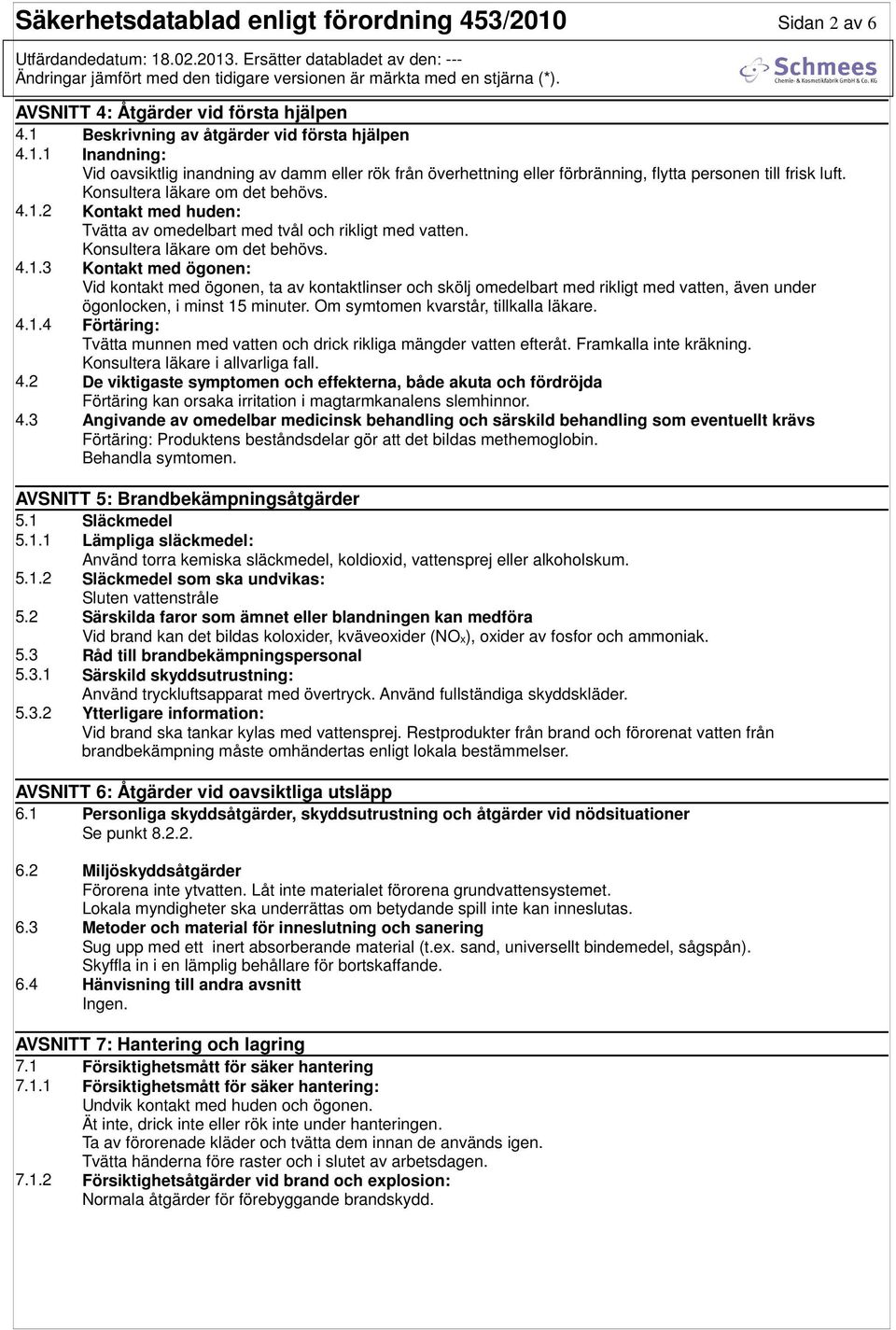 Om symtomen kvarstår, tillkalla läkare. 4.1.4 Förtäring: Tvätta munnen med vatten och drick rikliga mängder vatten efteråt. Framkalla inte kräkning. Konsultera läkare i allvarliga fall. 4.2 De viktigaste symptomen och effekterna, både akuta och fördröjda Förtäring kan orsaka irritation i magtarmkanalens slemhinnor.