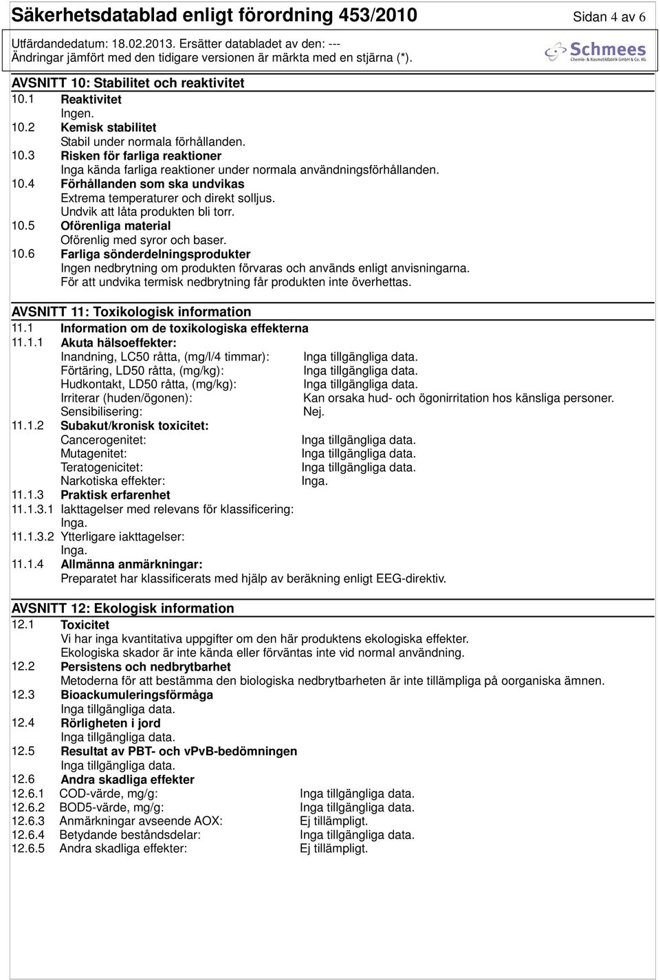 5 Oförenliga material Oförenlig med syror och baser. 10.6 Farliga sönderdelningsprodukter Ingen nedbrytning om produkten förvaras och används enligt anvisningarna.