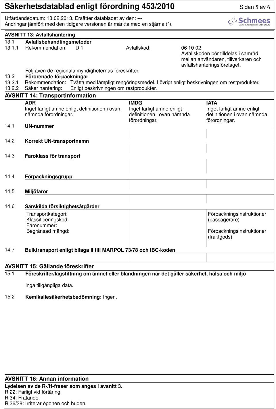 AVSNITT 14: Transportinformation ADR IMDG IATA Inget farligt ämne enligt definitionen i ovan nämnda förordningar. 14.1 UN-nummer Inget farligt ämne enligt definitionen i ovan nämnda förordningar.