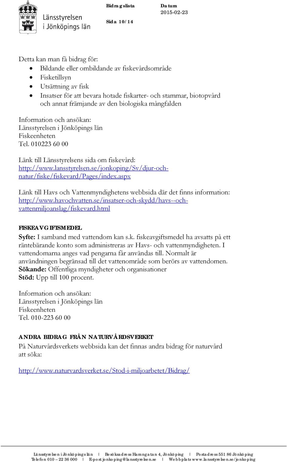 se/jonkoping/sv/djur-ochnatur/fiske/fiskevard/pages/index.aspx Länk till Havs och Vattenmyndighetens webbsida där det finns information: http://www.havochvatten.