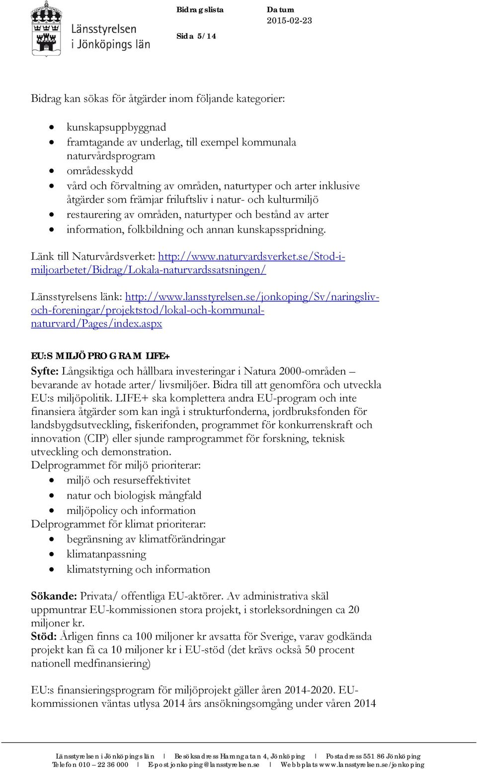 Länk till Naturvårdsverket: http://www.naturvardsverket.se/stod-imiljoarbetet/bidrag/lokala-naturvardssatsningen/ Länsstyrelsens länk: http://www.lansstyrelsen.