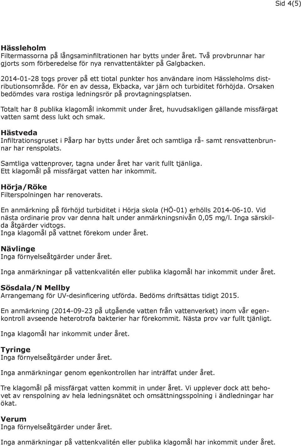 Orsaken bedömdes vara rostiga ledningsrör på provtagningsplatsen. Totalt har 8 publika klagomål inkommit under året, huvudsakligen gällande missfärgat vatten samt dess lukt och smak.