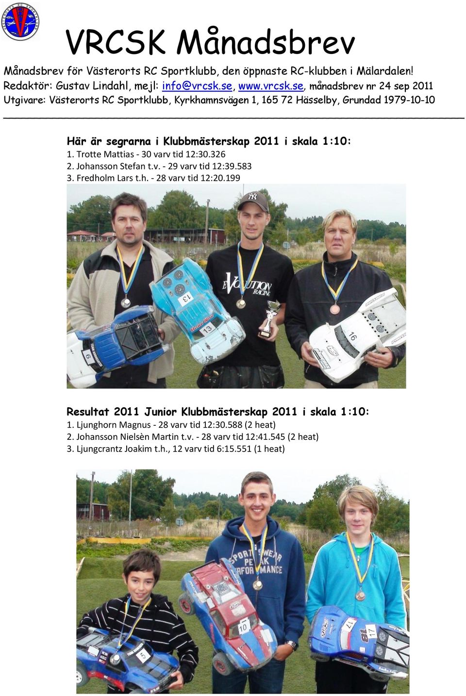 199 Resultat 2011 Junior Klubbmästerskap 2011 i skala 1:10: 1. Ljunghorn Magnus - 28 varv tid 12:30.