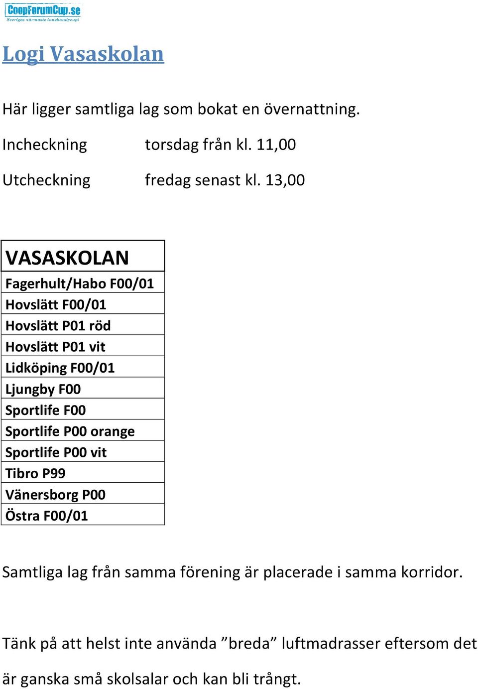 13,00 VASASKOLAN Fagerhult/Habo F00/01 Hovslätt F00/01 Hovslätt P01 röd Hovslätt P01 vit Lidköping F00/01 Ljungby F00 Sportlife