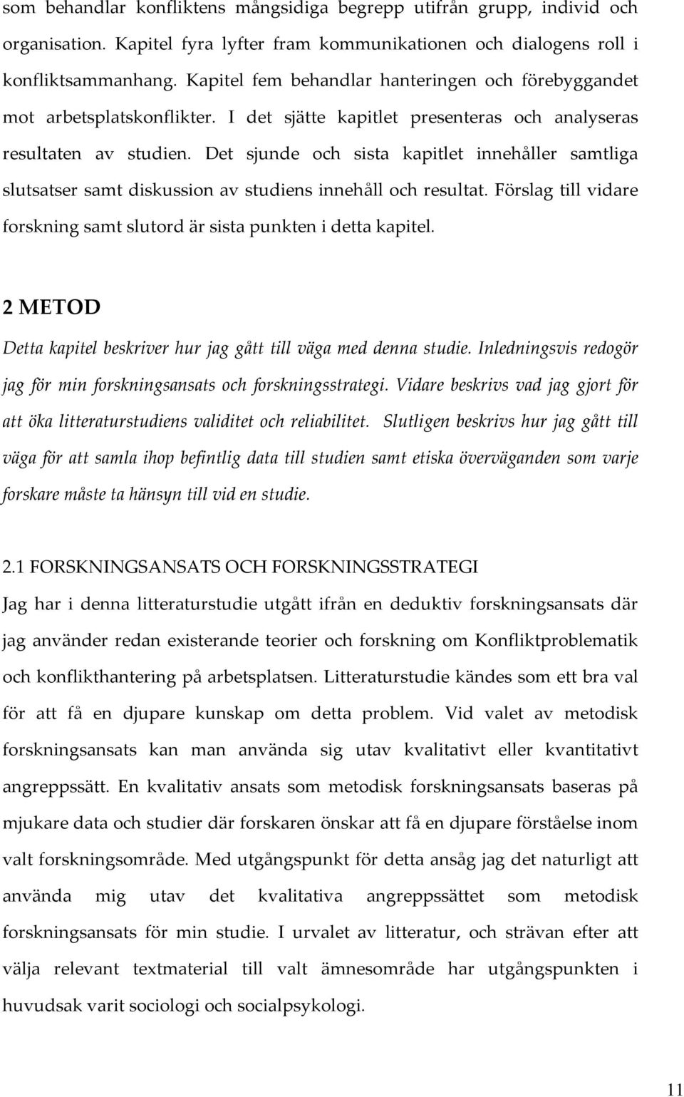 Det sjunde och sista kapitlet innehåller samtliga slutsatser samt diskussion av studiens innehåll och resultat. Förslag till vidare forskning samt slutord är sista punkten i detta kapitel.