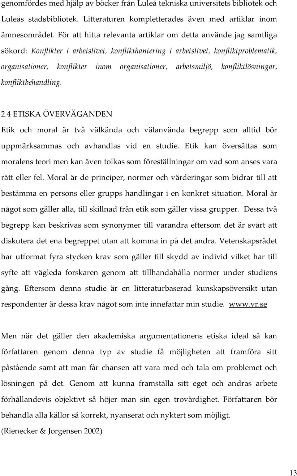 arbetsmiljö, konfliktlösningar, konfliktbehandling. 2.4 ETISKA ÖVERVÄGANDEN Etik och moral är två välkända och välanvända begrepp som alltid bör uppmärksammas och avhandlas vid en studie.