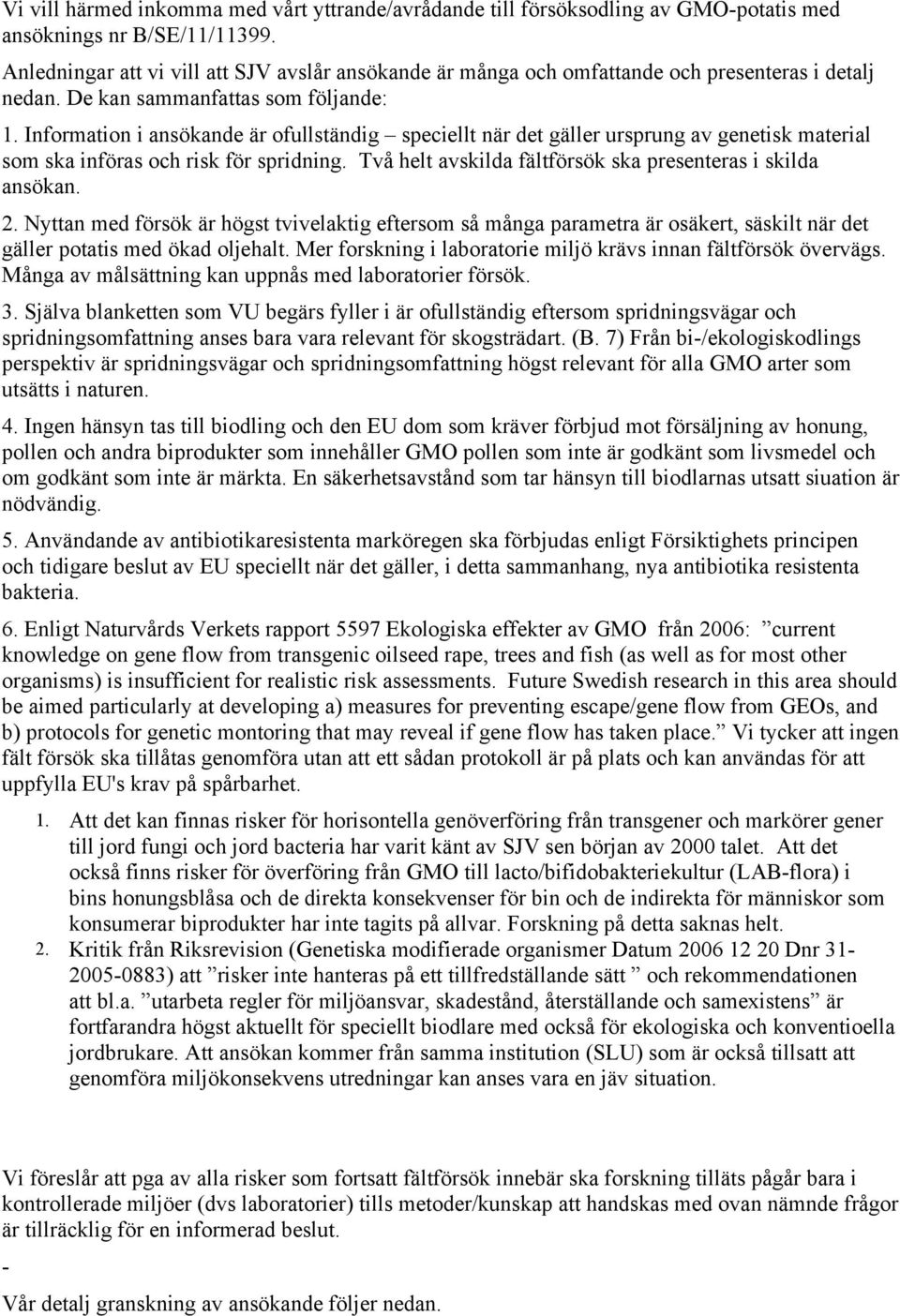 Information i ansökande är ofullständig speciellt när det gäller ursprung av genetisk material som ska införas och risk för spridning. Två helt avskilda fältförsök ska presenteras i skilda ansökan. 2.