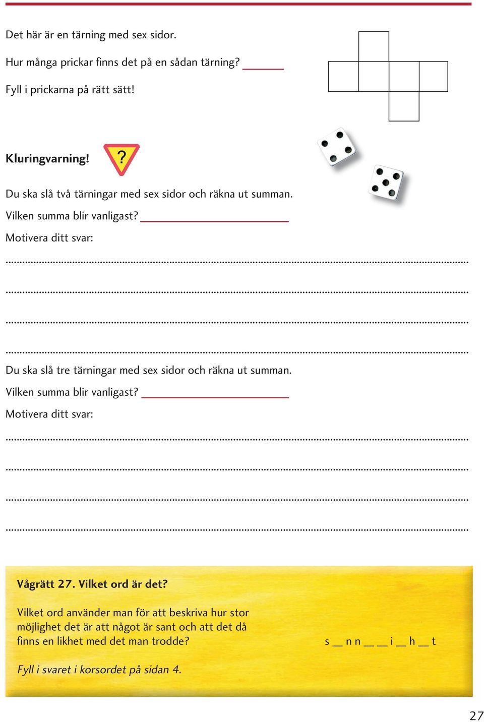 Motivera ditt svar: Du ska slå tre tärningar med sex sidor och räkna ut summan. Vilken summa blir vanligast? Motivera ditt svar: Vågrätt 27.