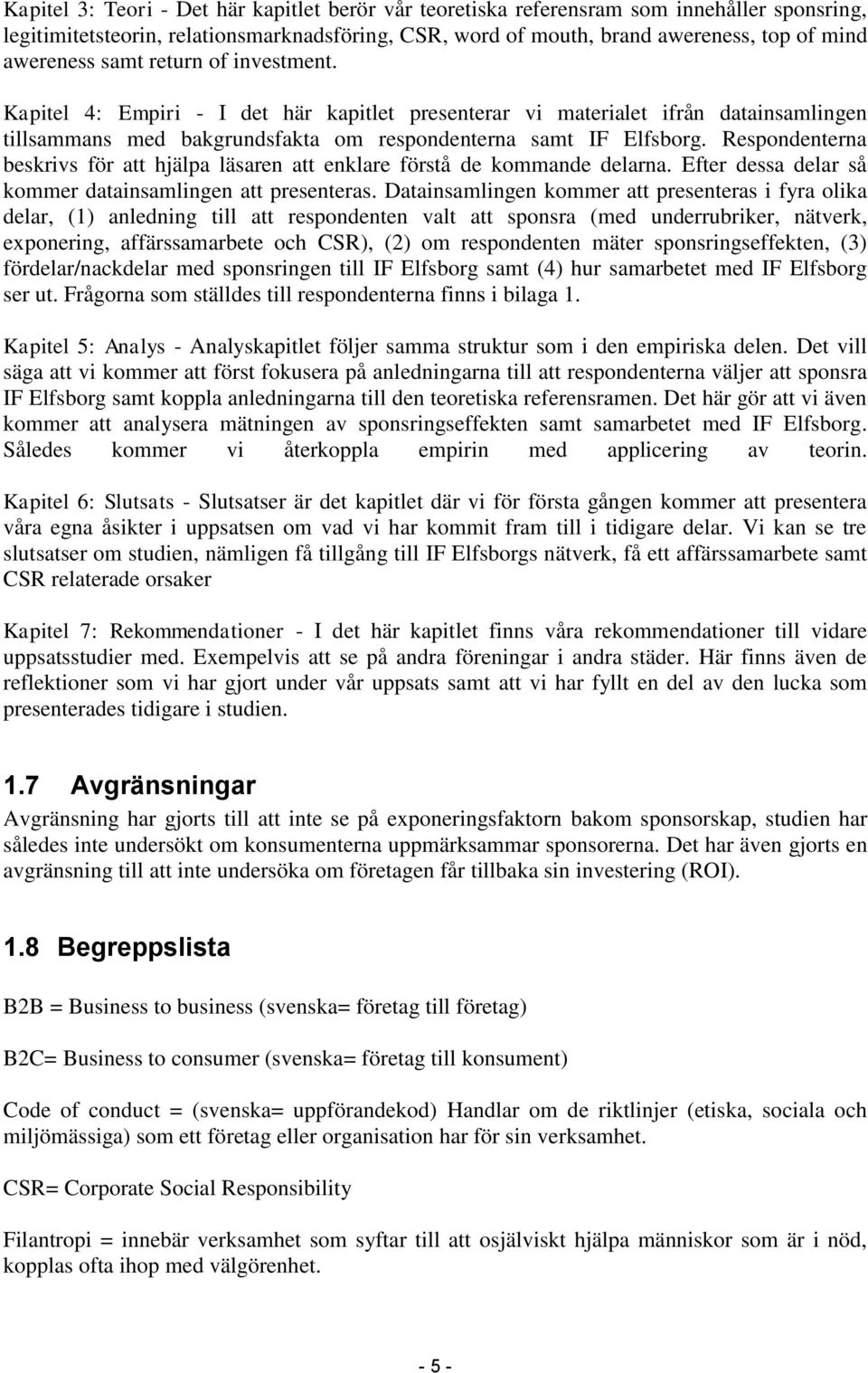 Respondenterna beskrivs för att hjälpa läsaren att enklare förstå de kommande delarna. Efter dessa delar så kommer datainsamlingen att presenteras.