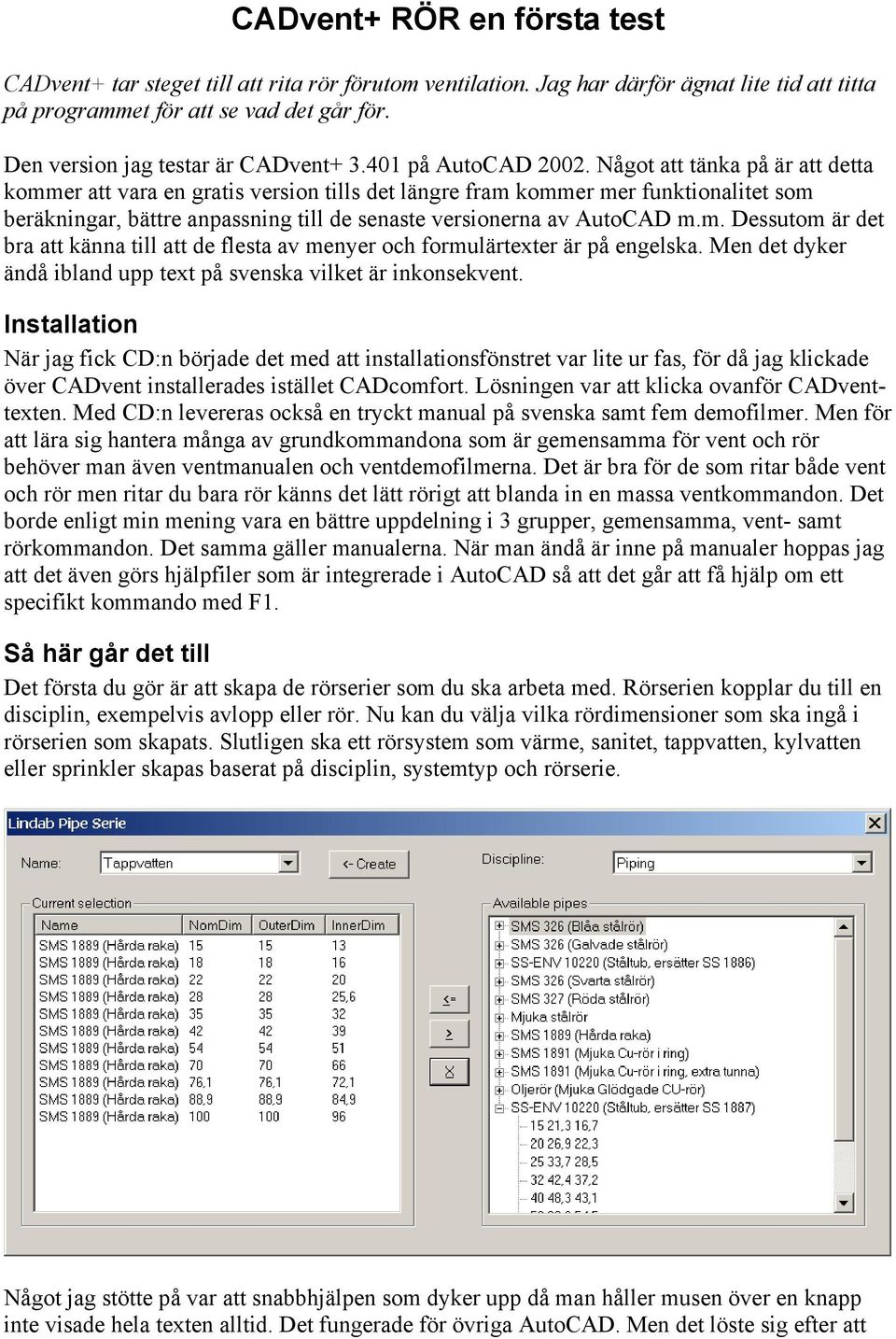 Något att tänka på är att detta kommer att vara en gratis version tills det längre fram kommer mer funktionalitet som beräkningar, bättre anpassning till de senaste versionerna av AutoCAD m.m. Dessutom är det bra att känna till att de flesta av menyer och formulärtexter är på engelska.
