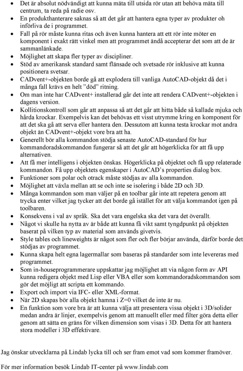 Fall på rör måste kunna ritas och även kunna hantera att ett rör inte möter en komponent i exakt rätt vinkel men att programmet ändå accepterar det som att de är sammanlänkade.