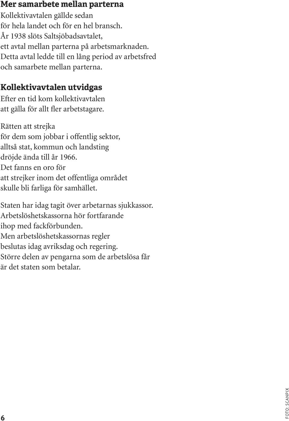 Rätten att strejka för dem som jobbar i offentlig sektor, alltså stat, kommun och landsting dröjde ända till år 1966.